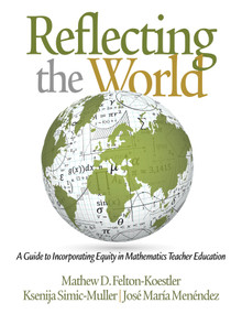Reflecting the World (A Guide to Incorporating Equity in Mathematics Teacher Education) by Matthew D. Felton-Koestler, Ksenija Simic-Muller, José María Menéndez, 9781681237671