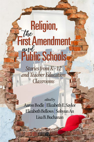 Religion, the First Amendment, and Public Schools (Stories from K-12 and Teacher Education Classrooms) by Aaron Bodle, Elizabeth E. Saylor, Elizabeth Bellows, Sohyun An, Lisa B. Buchanan, 9798887303352
