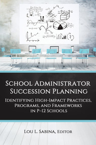 School Administrator Succession Planning (Identifying High-Impact Practices, Programs, and Frameworks in P-12 Schools) by Lou L. Sabina, 9781648029295