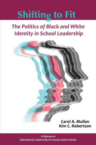 Shifting to Fit (The Politics of Black and White Identity in School Leadership) by Carol A. Mullen, Kim Robertson, 9781623966614