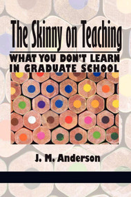 Skinny on Teaching (What You Don't Learn in Graduate School) - 9781617356025 by J. M. Anderson, 9781617356025