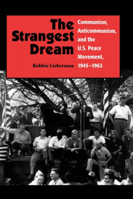 The Strangest Dream (Communism, Anticommunism, and the U.S. Peace Movement, 1945-1963) by Robbie Lieberman, 9781617350542