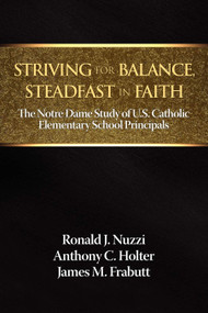 Striving for Balance, Steadfast in Faith (The Notre Dame Study of U.S. Catholic Elementary School Principals) by Ronald J. Nuzzi, Anthony C. Holter, James M. Frabutt, 9781623960889