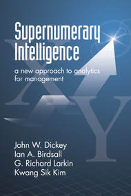 Supernumerary Intelligence (A New Approach to Analytics for Management) by John W. Dickey, Ian A. Birdsall, G. Richard Larkin, Kwang Sik Kim, 9781623968298