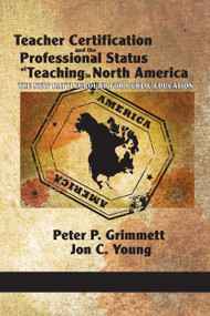 Teacher Certification and the Professional Status of Teaching in North America (The New Battleground for Public Education) by Peter P. Grimmett, Jon C. Young, Claude Lessard, 9781617355752