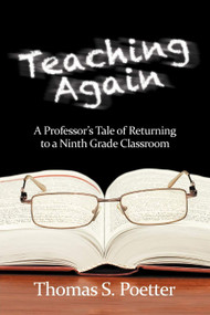Teaching Again (A Professor's Tale of Returning to a Ninth Grade Classroom) by Thomas S. Poetter, 9781617358715