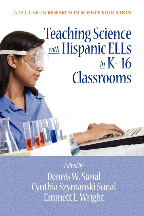 Teaching Science with Hispanic Ells in K-16 Classrooms by Dennis W. Sunal, Cynthia S. Sunal, Emmett L. Wright, Dennis W. Sunal, Emmett L. Wright, 9781617350474