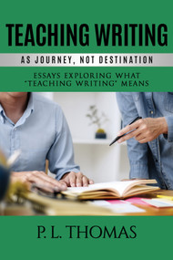 Teaching Writing as Journey, Not Destination (Essays Exploring What "Teaching Writing" Means) by P. L. Thomas, 9781641135122