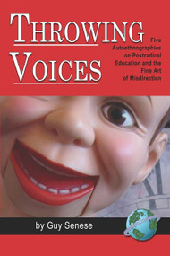 Throwing Voices (Five Autoethnographies on Postradical Education and the Fine Art of Misdirection) by Guy B. Senese, 9781593118273