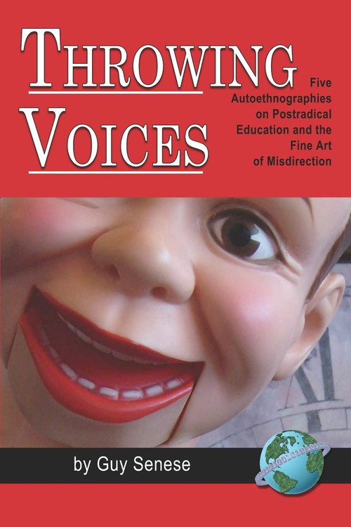 Throwing Voices (Five Autoethnographies on Postradical Education and the Fine Art of Misdirection) by Guy B. Senese, 9781593118273