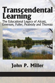 Transcendental Learning (The Educational Legacy of Alcott, Emerson, Fuller, Peabody and Thoreau) - 9781617355844 by John P. Miller, 9781617355844