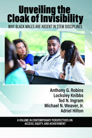 Unveiling the Cloak of Invisibility (Why Black Males are Absent in STEM Disciplines) by Anthony G. Robins, Locksley Knibbs, Ted N. Ingram, Michael N. Weaver Jr., Adriel A. Hilton, 9798887301754