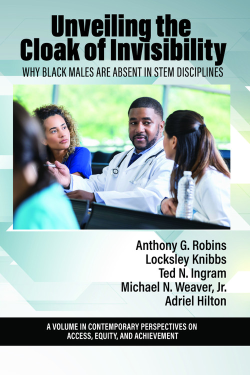 Unveiling the Cloak of Invisibility (Why Black Males are Absent in STEM Disciplines) by Anthony G. Robins, Locksley Knibbs, Ted N. Ingram, Michael N. Weaver Jr., Adriel A. Hilton, 9798887301754