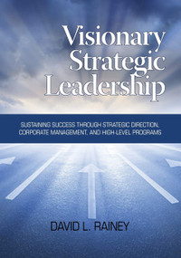 Visionary Strategic Leadership (Sustaining Success Through Strategic Direction, Corporate Management, and High-Level Programs) by David L. Rainey, 9781623963132