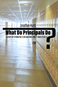 What Do Principals Do? (A Study of a Principal's Job and How Long It Takes To Do It) by Jonathan Hurst, 9781648024856