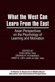 What the West Can Learn from the East (Asian Perspectives on the Psychology of Learning and Motivation) by Oon-Seng Tan, Dennis M. McInerney, Arief Darmanegara Liem, Ai-Girl Tan, Farideh Salili, Rumjahn Hoosain, 9781593119874