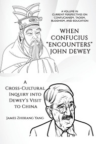 When Confucius "Encounters" John Dewey (A Cross-Cultural Inquiry Into Dewey's Visit to China) by James Zhixiang Yang, 9798887304359