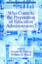 Who Controls the Preparation of Education Administrators? by Arnold B. Danzig, William R. Black, 9781641136938