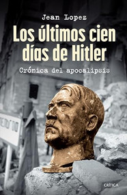 Los últimos cien días de Hitler: Crónica del apocalipsis / Hitler, the Last 100 Days (Spanish Edition) by Jean Lopez, Fabián Chueca Crespo, 9786075699646