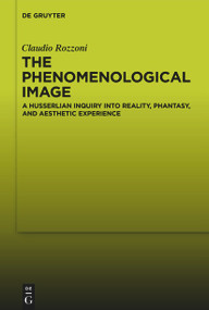The Phenomenological Image (A Husserlian Inquiry into Reality, Phantasy, and Aesthetic Experience) by Claudio Rozzoni, 9783112213773