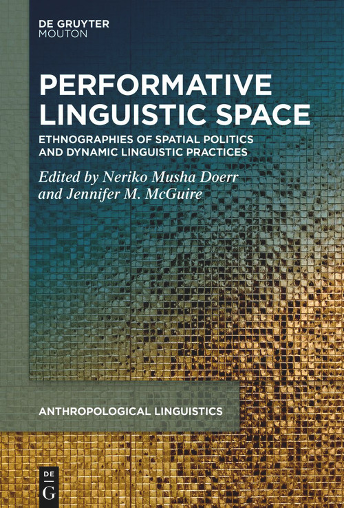 Performative Linguistic Space (Ethnographies of Spatial Politics and Dynamic Linguistic Practices) by Neriko Musha Doerr, Jennifer M. McGuire, 9783112213872