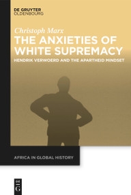 The Anxieties of White Supremacy (Hendrik Verwoerd and the Apartheid Mindset) by Christoph Marx, Ulrike Kistner, 9783112214169
