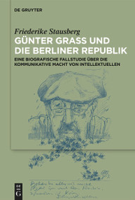 Günter Grass und die Berliner Republik (Eine biografische Fallstudie über die kommunikative Macht von Intellektuellen) (German Edition) by Friederike Laura Stausberg, 9783112214220