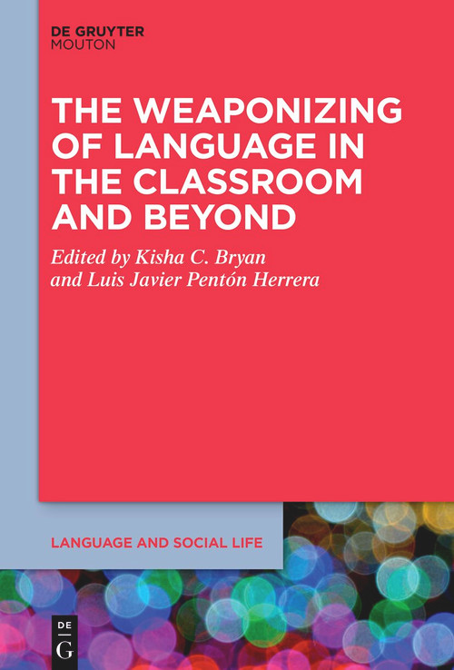 The Weaponizing of Language in the Classroom and Beyond by Kisha C. Bryan, Luis Javier Pentón Herrera, 9783112214770