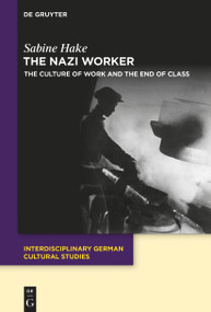The Nazi Worker (The Culture of Work and the End of Class) by Sabine Hake, 9783112214886