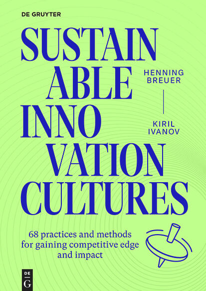 Sustainable Innovation Cultures (68 practices and methods for gaining competitive edge and impact) by Henning Breuer, Kiril Ivanov, 9783111375281