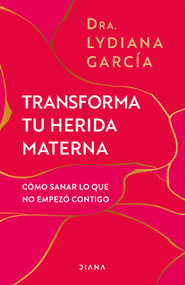 Transforma tu herida materna: Cómo sanar lo que no empezó contigo / Transform Your Mother Wound (Spanish Edition) by Lydiana Garcia, 9786073924092