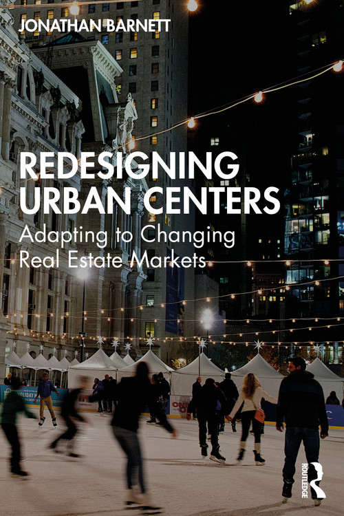 Redesigning Urban Centers (Adapting to Changing Real Estate Markets) by Jonathan Barnett, 9781032759210