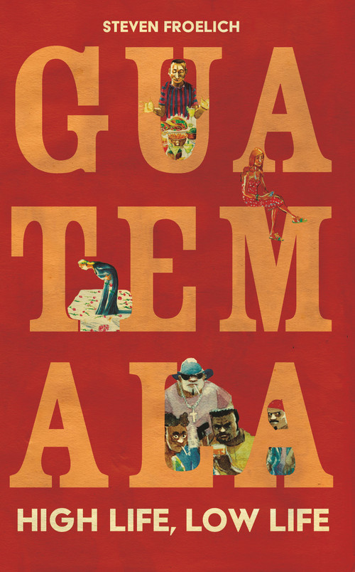 Guatemala (High Life, Low Life) by Steven Froelich, Oscar Zarate, 9781917569033