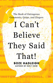 I Can't Believe They Said That! (The Book of Outrageous Comments, Quips, and Zingers) by Boze Hadleigh, 9781493074594