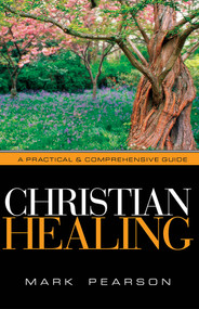 Christian Healing (A Practical & Comprehensive Guide) by Mark Pearson, 9781591856290
