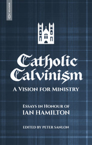 Catholic Calvinism (A Vision for Ministry: Essays in Honour of Ian Hamilton) by Peter Sanlon, 9781527111905
