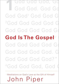 God Is the Gospel (Meditations on God's Love as the Gift of Himself) by John Piper, 9781433520495