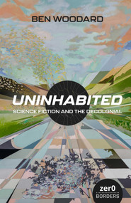 Uninhabited (Science Fiction and the Decolonial) by Ben Woodard, 9781803414485
