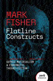 Flatline Constructs (Gothic Materialism and Cybernetic Theory-Fiction) by Mark Fisher, 9781803417851