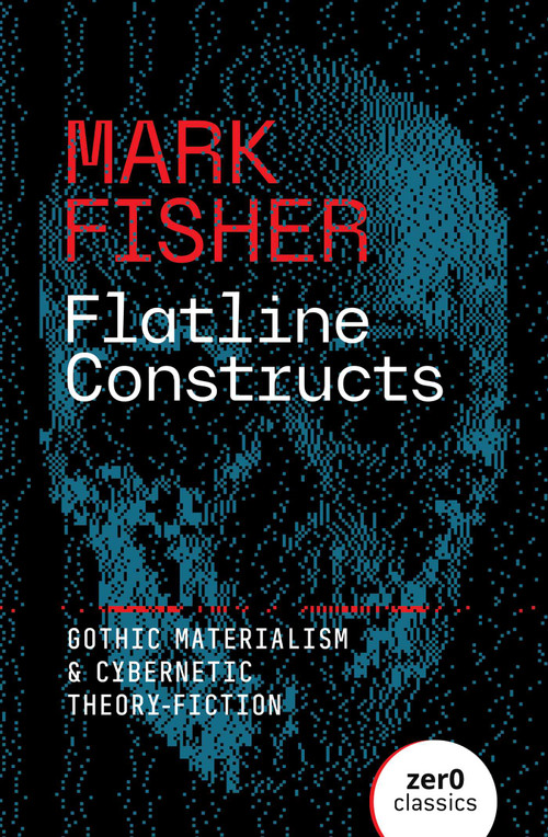 Flatline Constructs (Gothic Materialism and Cybernetic Theory-Fiction) by Mark Fisher, 9781803417851