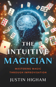 The Intuitive Magician (Mastering Magic Through Improvisation) by Justin Higham, 9781803418971