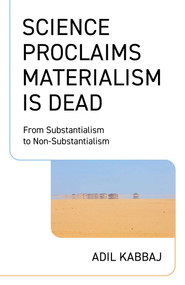 Science Proclaims Materialism Is Dead (From Substantialism to Non-Substantialism) by Adil Kabbaj, 9781803419787