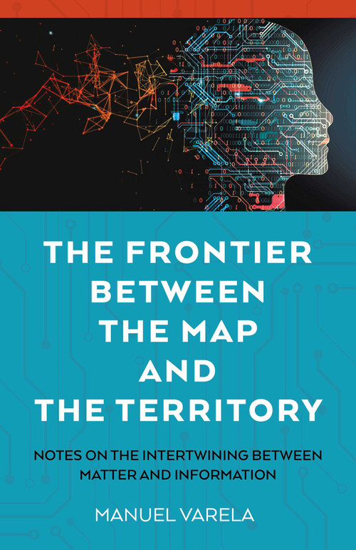 The Frontier Between the Map and the Territory (Notes on the Intertwining between Matter and Information) by Manuel Varela, 9781803419794