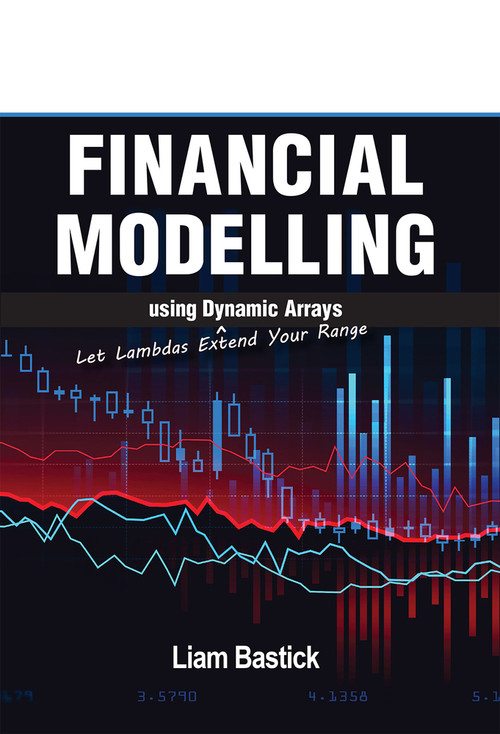Financial Modelling using Dynamic Arrays (Let Lambdas Extend Your Range) by Liam Bastick, Liam Bastick, 9781615470877