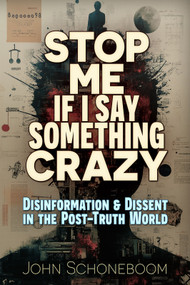Stop Me If I Say Something Crazy (Disinformation and Dissent in the Post-Truth World) by John Schoneboom, 9781634245098