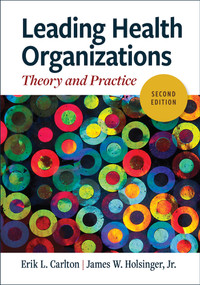 Leading Health Organizations (Theory and Practice) by Erik L. Carlton, James W. Holsinger, Jr., 9781640554726