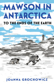 Mawson in Antarctica (To the Ends of the Earth) by Joanna Grochowicz, 9781761180590