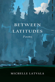 Between Latitudes (Poems) by Michelle Latvala, 9798990480186