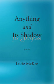 Anything and Its Shadow (poems) by Lucie McKee, 9798990480193