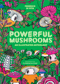 Powerful Mushrooms (An Illustrated Anthology) by Federico Di Vita, Florencia Diaz, 9781524895600